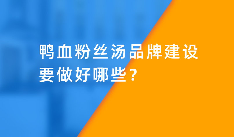 鴨血粉絲湯品牌建設(shè)要做好哪些? 鴨血粉絲湯品牌建設(shè)要做好哪些?