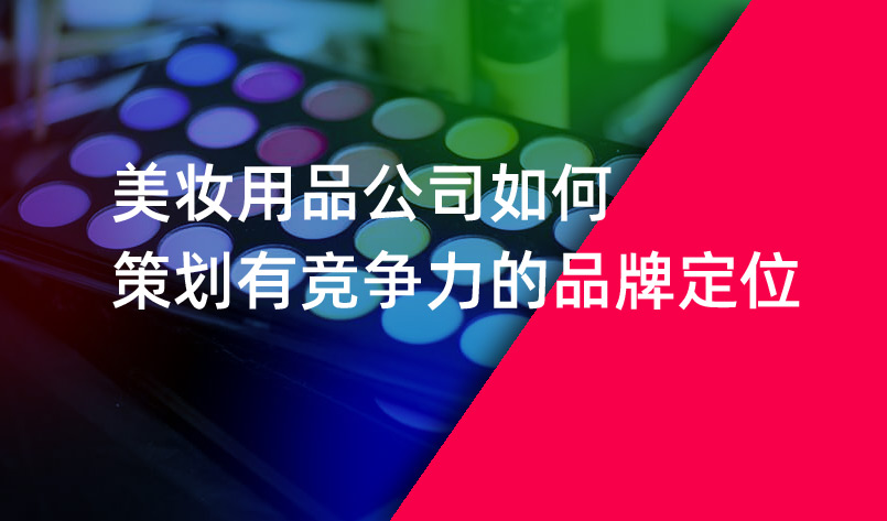 美妝用品公司如何策劃有競(jìng)爭(zhēng)力的品牌定位 美妝用品公司如何策劃有競(jìng)爭(zhēng)力的品牌定位